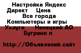 Настройка Яндекс Директ. › Цена ­ 5 000 - Все города Компьютеры и игры » Услуги   . Ненецкий АО,Бугрино п.